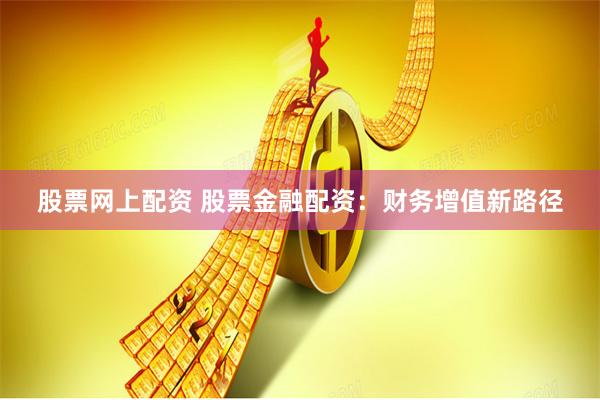 股票网上配资 股票金融配资：财务增值新路径