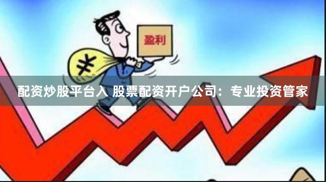 配资炒股平台入 股票配资开户公司:专业投资管家
