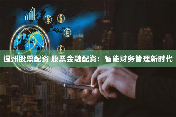 温州股票配资 股票金融配资:智能财务管理新时代