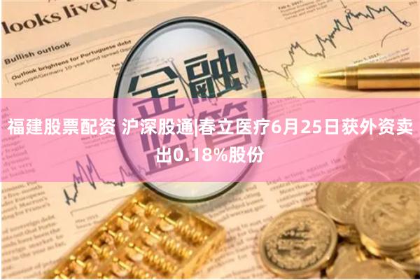 福建股票配资 沪深股通|春立医疗6月25日获外资卖出0.18%股份