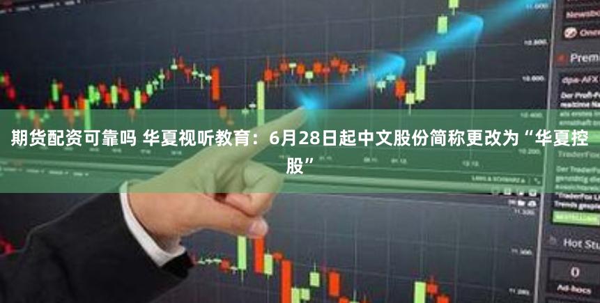 期货配资可靠吗 华夏视听教育:6月28日起中文股份简称更改为“华夏控股”