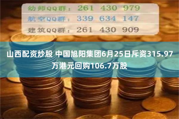 山西配资炒股 中国旭阳集团6月25日斥资315.97万港元回购106.7万股