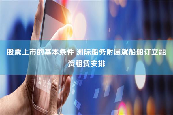 股票上市的基本条件 洲际船务附属就船舶订立融资租赁安排