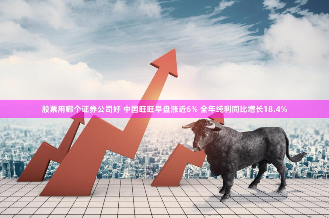 股票用哪个证券公司好 中国旺旺早盘涨近6% 全年纯利同比增长18.4%