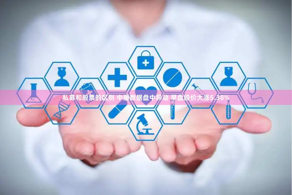 私募和股票的区别 中播数据盘中异动 早盘股价大涨5.38%