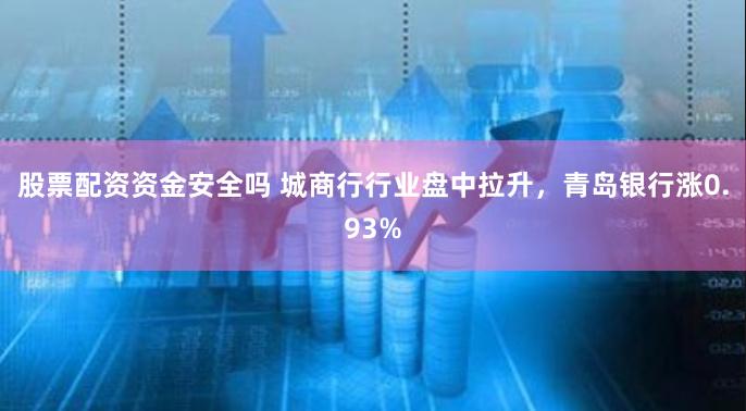 股票配资资金安全吗 城商行行业盘中拉升,青岛银行涨0.93%