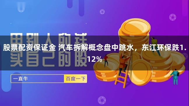股票配资保证金 汽车拆解概念盘中跳水，东江环保跌1.12%