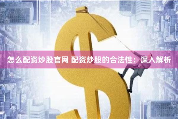 怎么配资炒股官网 配资炒股的合法性:深入解析