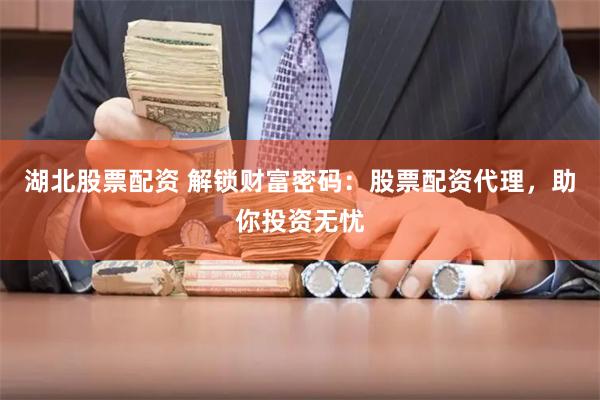 湖北股票配资 解锁财富密码：股票配资代理，助你投资无忧