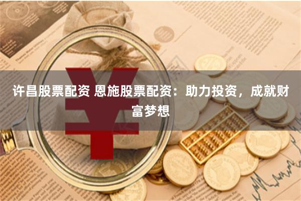 许昌股票配资 恩施股票配资:助力投资,成就财富梦想