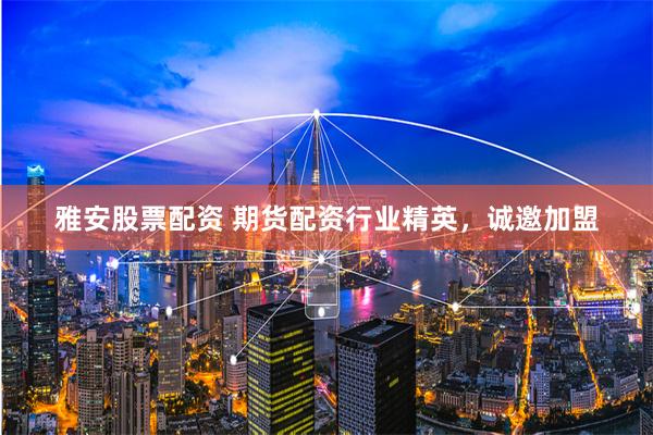 雅安股票配资 期货配资行业精英,诚邀加盟