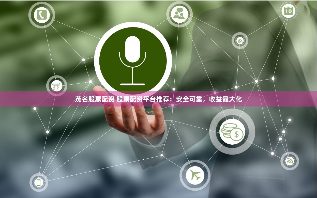 茂名股票配资 股票配资平台推荐：安全可靠，收益最大化
