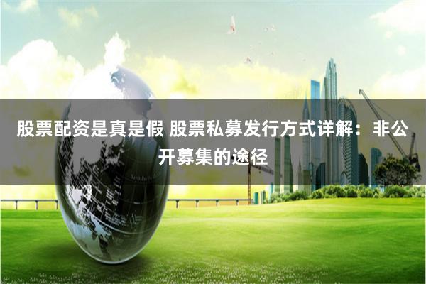 股票配资是真是假 股票私募发行方式详解：非公开募集的途径