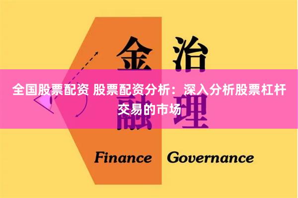 全国股票配资 股票配资分析：深入分析股票杠杆交易的市场