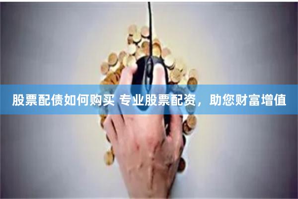 股票配债如何购买 专业股票配资,助您财富增值