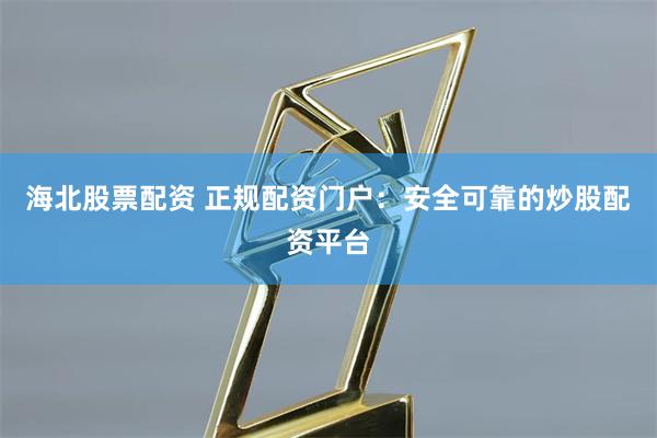 海北股票配资 正规配资门户:安全可靠的炒股配资平台