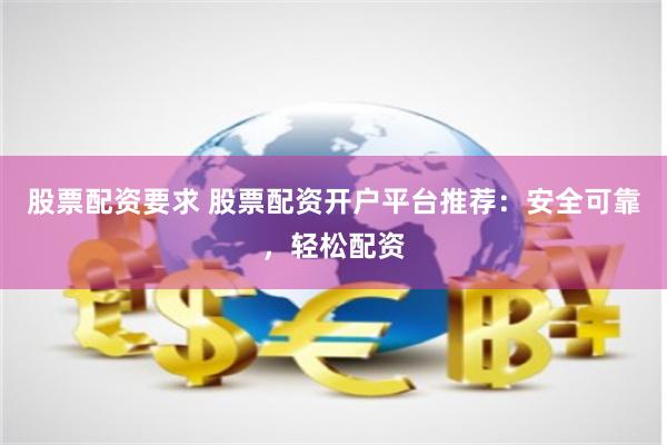 股票配资要求 股票配资开户平台推荐:安全可靠,轻松配资
